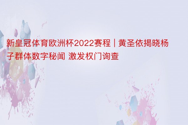 新皇冠体育欧洲杯2022赛程 | 黄圣依揭晓杨子群体数字秘闻 激发权门询查