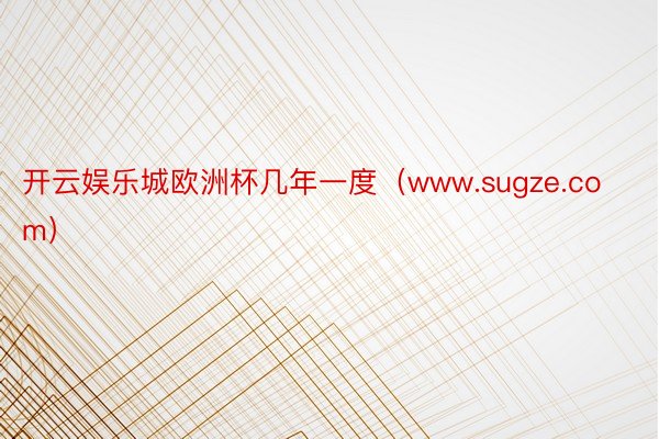 开云娱乐城欧洲杯几年一度（www.sugze.com）